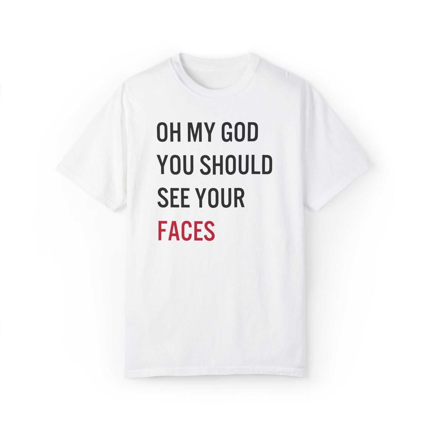 Oh My God You Should See Your Faces Tee