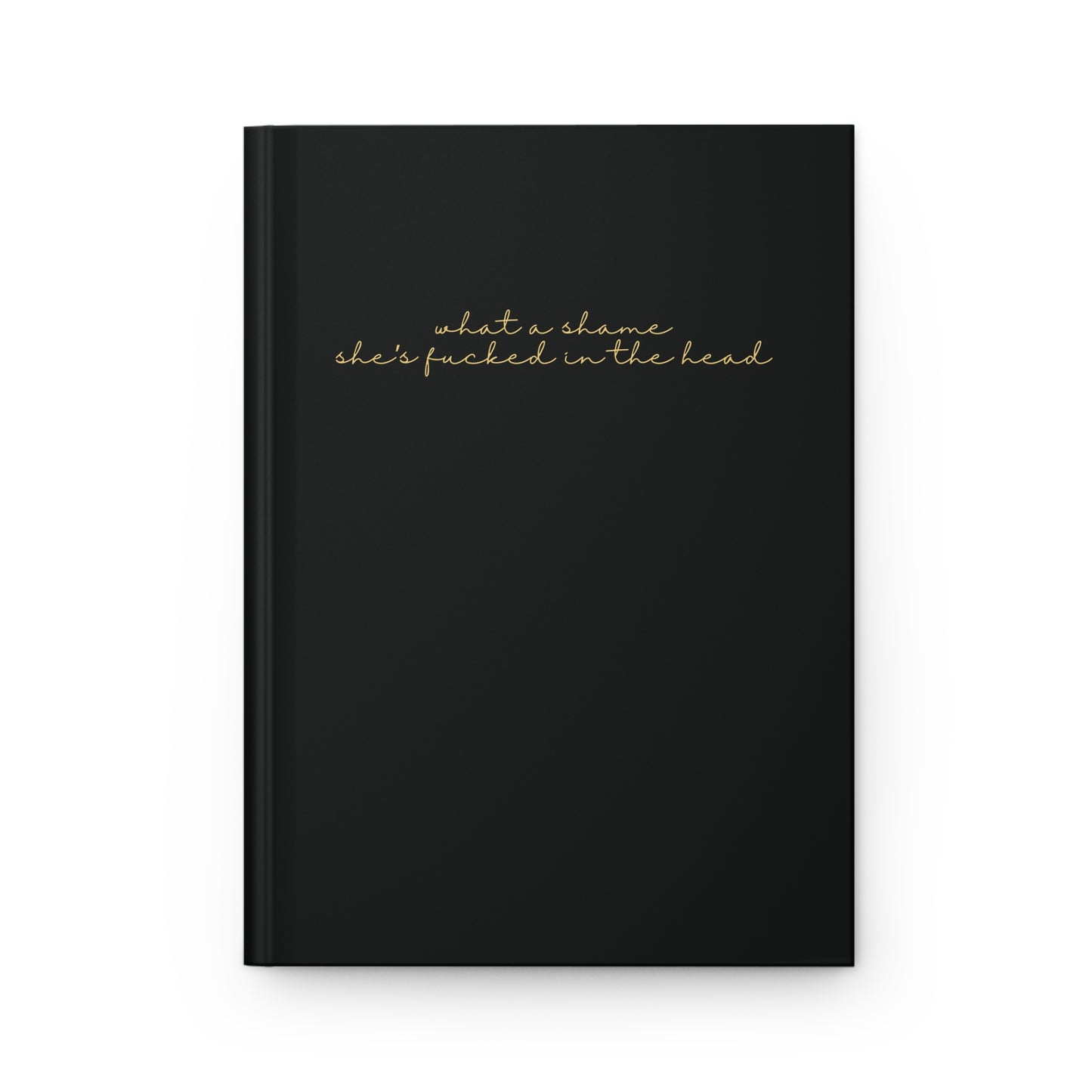 What A Shame She's Fucked In The Head Hardcover Journal