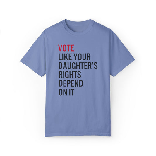 Vote Like Your Daughter's Rights Depond On It Tee